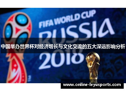 中国举办世界杯对经济增长与文化交流的五大深远影响分析 中国举办世界杯对经济增长与文化交流的五大深远影响分析