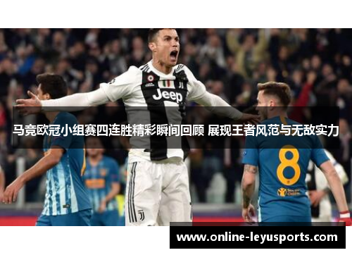 马竞欧冠小组赛四连胜精彩瞬间回顾 展现王者风范与无敌实力 马竞欧冠小组赛四连胜精彩瞬间回顾 展现王者风范与无敌实力