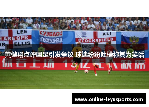 黄健翔点评国足引发争议 球迷纷纷吐槽称其为笑话