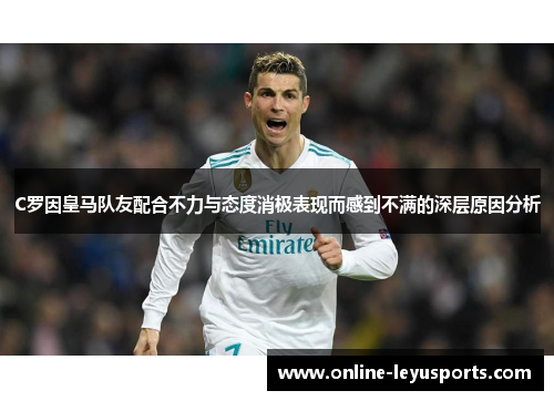 C罗因皇马队友配合不力与态度消极表现而感到不满的深层原因分析 C罗因皇马队友配合不力与态度消极表现而感到不满的深层原因分析