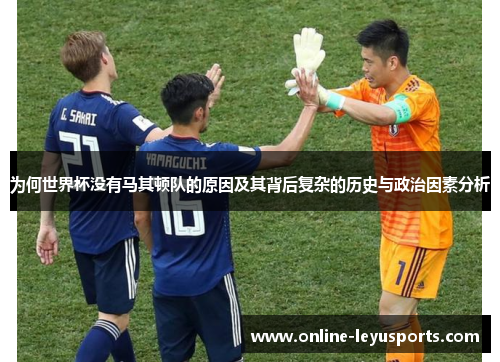 为何世界杯没有马其顿队的原因及其背后复杂的历史与政治因素分析 为何世界杯没有马其顿队的原因及其背后复杂的历史与政治因素分析
