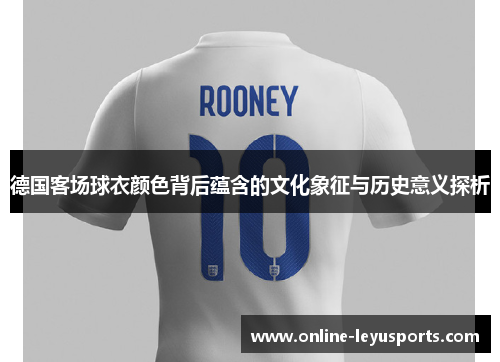 德国客场球衣颜色背后蕴含的文化象征与历史意义探析