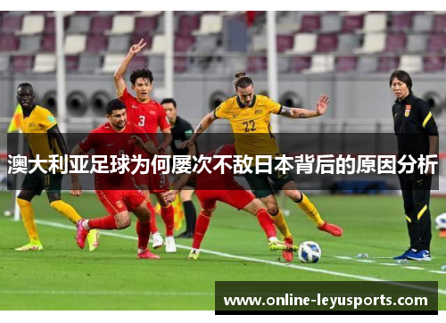 澳大利亚足球为何屡次不敌日本背后的原因分析