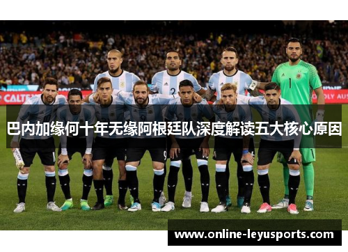 巴内加缘何十年无缘阿根廷队深度解读五大核心原因 巴内加缘何十年无缘阿根廷队深度解读五大核心原因