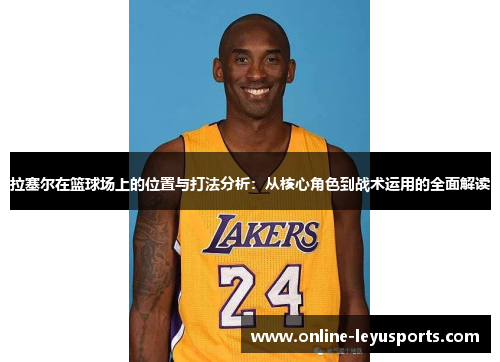 拉塞尔在篮球场上的位置与打法分析：从核心角色到战术运用的全面解读