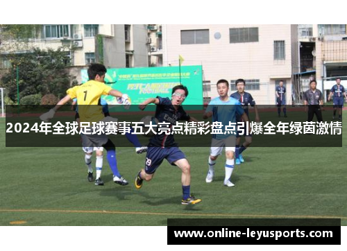 2024年全球足球赛事五大亮点精彩盘点引爆全年绿茵激情
