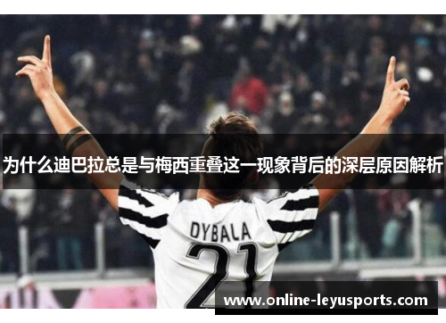 为什么迪巴拉总是与梅西重叠这一现象背后的深层原因解析