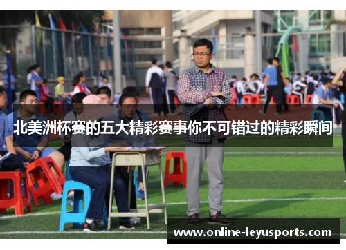 北美洲杯赛的五大精彩赛事你不可错过的精彩瞬间