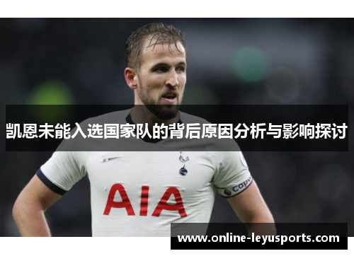 凯恩未能入选国家队的背后原因分析与影响探讨 凯恩未能入选国家队的背后原因分析与影响探讨