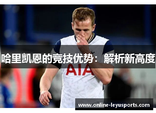 哈里凯恩的竞技优势:解析新高度 哈里凯恩的竞技优势:解析新高度