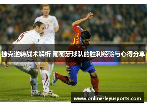 捷克逆转战术解析 葡萄牙球队的胜利经验与心得分享 捷克逆转战术解析 葡萄牙球队的胜利经验与心得分享